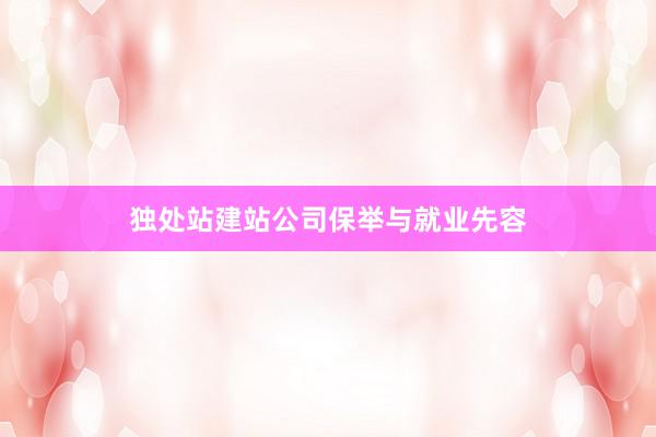 独处站建站公司保举与就业先容