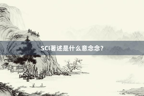 SCI著述是什么意念念？
